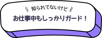 お仕事中もしっかりガード！