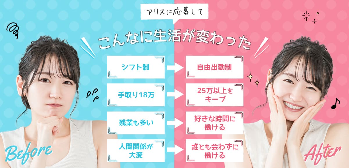 アリスに応募してこんなに生活が変わった＜BEFOREシフト制・手取り18万・残業も多い・人間関係が大変＞＜AFTER自由出勤制・25万以上をキープ・好きな時間に働ける・誰とも会わずに働ける